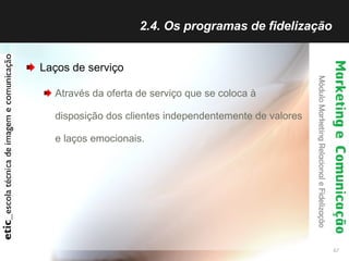 2.4. Os programas de fidelização  Laços de serviço  Através da oferta de serviço que se coloca à disposição dos clientes independentemente de valores e laços emocionais. 