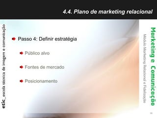 4.4. Plano de marketing relacional Passo 4: Definir estratégia Público alvo Fontes de mercado Posicionamento 