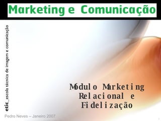 Módulo Marketing Relacional e Fidelização Pedro Neves – Janeiro 2007 