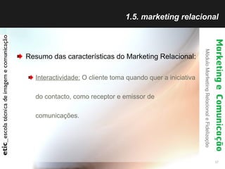 1.5. marketing relacional <ul><li>Resumo das características do Marketing Relacional: </li></ul><ul><ul><li>Interactividad...