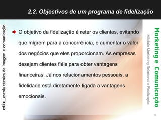 2.2. Objectivos de um programa de fidelização  <ul><li>O objetivo da fidelização é reter os clientes, evitando que migrem ...