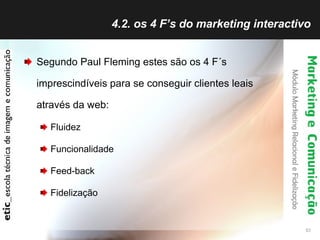 4.2. os 4 F’s do marketing interactivo <ul><li>Segundo Paul Fleming estes são os 4 F´s imprescindíveis para se conseguir c...