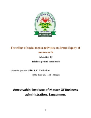 The effect of social media activities on Brand Equity of
mamaearth
Submitted By
Talole saiprasad lahanbhau
Under the guidance of Dr. S.K. Nimbalkar
In the Year-2021-22 Through
Amrutvahini institute of Master Of Business
administration, Sangamner.
1
 