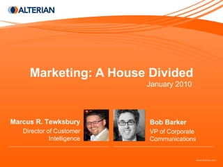 Marketing: A House Divided January 2010 Bob Barker VP of Corporate Communications Marcus R. Tewksbury Director of Customer Intelligence 