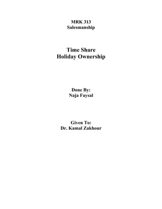 MRK 313
   Salesmanship



   Time Share
Holiday Ownership




     Done By:
    Naja Faysal




      Given To:
 Dr. Kamal Zakhour
 