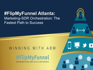 #FlipMyFunnel Atlanta:
Marketing-SDR Orchestration: The
Fastest Path to Success
 