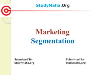 StudyMafia.Org
SubmittedTo: Submitted By:
Studymafia.org Studymafia.org
Marketing
Segmentation
 
