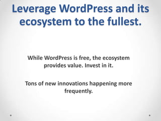 Leverage WordPress and its
ecosystem to the fullest.
While WordPress is free, the ecosystem
provides value. Invest in it.
...