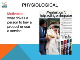PHYSIOLOGICAL
Motivation :
what drives a
person to buy a
product or use
a service
 