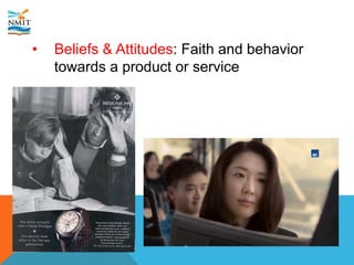 • Beliefs & Attitudes: Faith and behavior
towards a product or service
 