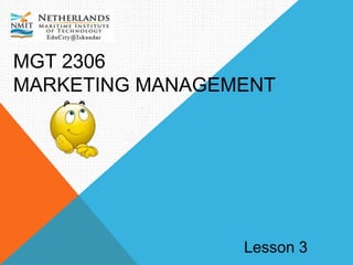 MGT 2306
MARKETING MANAGEMENT
Lesson 3
 