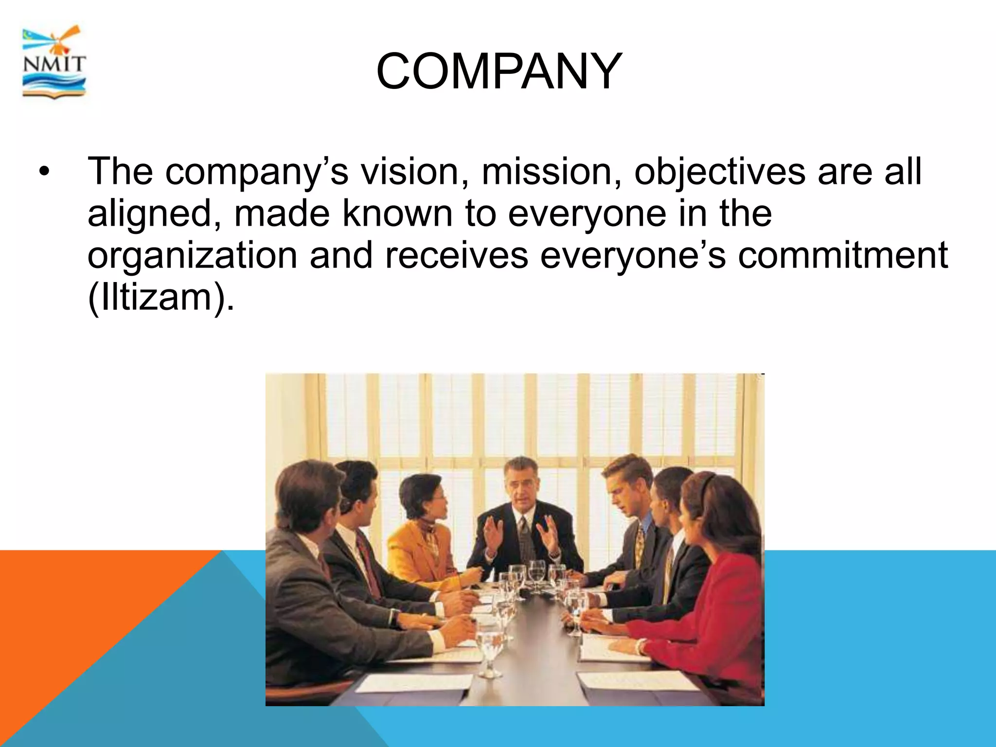 COMPANY
• The company’s vision, mission, objectives are all
aligned, made known to everyone in the
organization and receives everyone’s commitment
(Iltizam).
 
