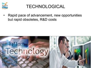 TECHNOLOGICAL
• Rapid pace of advancement, new opportunities
but rapid obsoletes, R&D costs
 