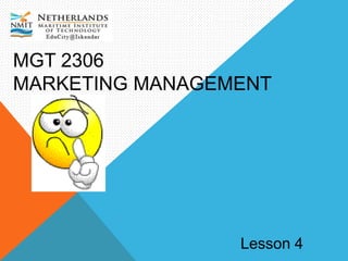 MGT 2306
MARKETING MANAGEMENT
Lesson 4
 