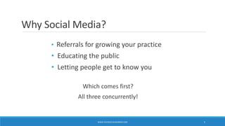 Why Social Media?
• Referrals for growing your practice
• Educating the public
• Letting people get to know you
Which come...