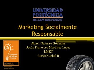 Marketing Socialmente
Responsable
Abner Navarro González
Jesús Francisco Martínez López
LMKT
Curso Nucleó II
Activando el
pensamiento
generamos
conocimiento
 