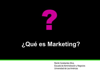 ¿Qué es Marketing? 
Remik Carabantes Silva. 
Escuela de Administración y Negocios 
Universidad de Las Américas 
?  