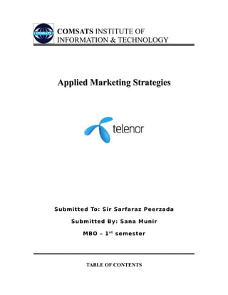 COMSATS INSTITUTE OF
INFORMATION & TECHNOLOGY




Applied Marketing Strategies




Submitted To: Sir Sarfaraz Peerzada

    Submitted By: Sana Munir

        MBO – 1 s t semester




         TABLE OF CONTENTS
 