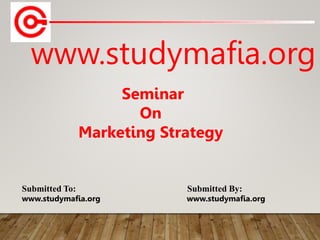 www.studymafia.org
Submitted To: Submitted By:
www.studymafia.org www.studymafia.org
Seminar
On
Marketing Strategy
 