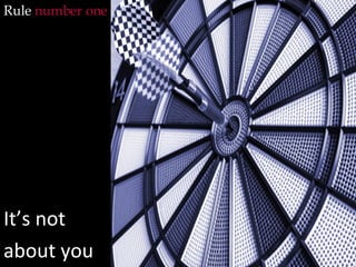 Rule  number one It’s not  about you 