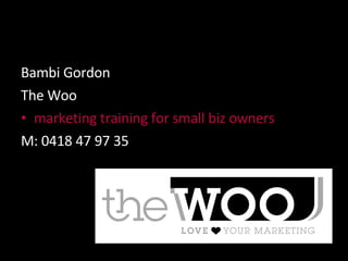 Bambi Gordon The Woo marketing training for small biz owners  M: 0418 47 97 35 