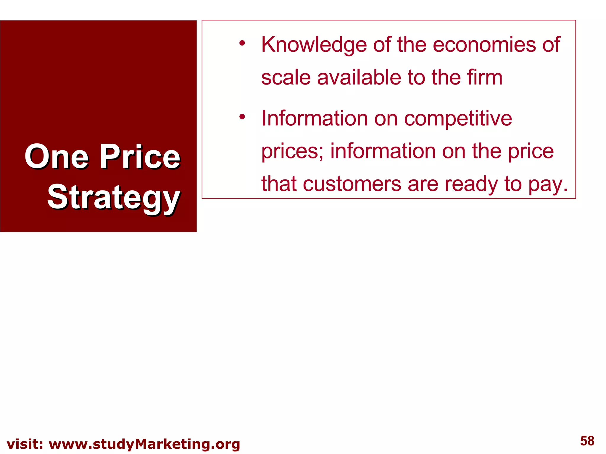 One Price Strategy Knowledge of the economies of scale available to the firm  Information on competitive prices; information on the price that customers are ready to pay. 