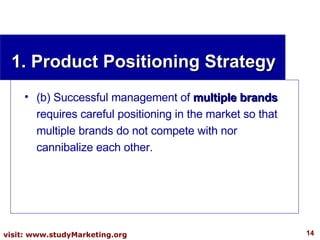 1. Product Positioning Strategy (b) Successful management of  multiple brands  requires careful positioning in the market so that multiple brands do not compete with nor cannibalize each other.  