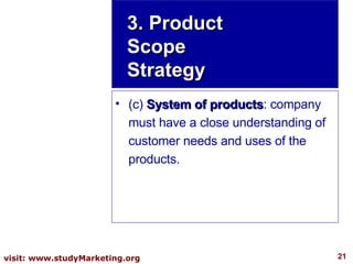 (c)  System of products : company must have a close understanding of customer needs and uses of the products. 3. Product Scope Strategy 