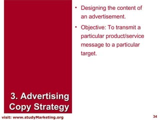 3. Advertising Copy Strategy Designing the content of an advertisement. Objective: To transmit a particular product/service message to a particular target. 