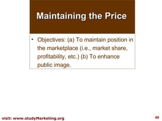 Maintaining the Price Objectives: (a) To maintain position in the marketplace (i.e., market share, profitability, etc.) (b) To enhance public image. 