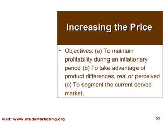 Increasing the Price Objectives: (a) To maintain profitability during an inflationary period (b) To take advantage of product differences, real or perceived (c) To segment the current served market. 