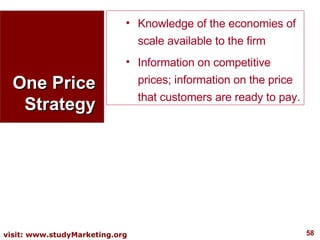 One Price Strategy Knowledge of the economies of scale available to the firm  Information on competitive prices; information on the price that customers are ready to pay. 