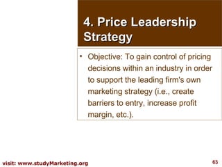 4. Price Leadership Strategy Objective: To gain control of pricing decisions within an industry in order to support the leading firm's own marketing strategy (i.e., create barriers to entry, increase profit margin, etc.). 