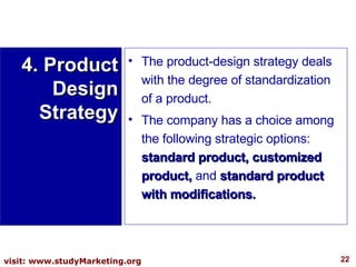 4. Product Design Strategy <ul><li>The product-design strategy deals with the degree of standardization of a product.  </l...