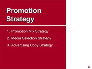 Promotion Strategy <ul><li>Promotion Mix Strategy </li></ul><ul><li>Media Selection Strategy </li></ul><ul><li>Advertising...