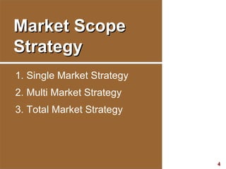 Market Scope Strategy <ul><li>Single Market Strategy </li></ul><ul><li>Multi Market Strategy </li></ul><ul><li>Total Marke...