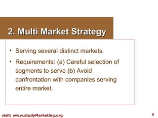 2. Multi Market Strategy <ul><li>Serving several distinct markets. </li></ul><ul><li>Requirements: (a) Careful selection o...