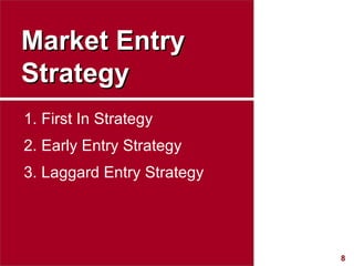 Market Entry Strategy <ul><li>First In Strategy </li></ul><ul><li>Early Entry Strategy </li></ul><ul><li>Laggard Entry Str...