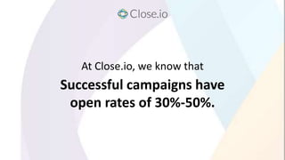 At Close.io, we know that
Successful campaigns have
open rates of 30%-50%.
 