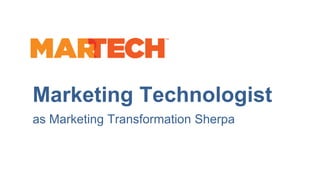 Business Capability Framework
Marketing Technologist
as Marketing Transformation Sherpa
 