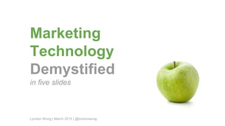 Marketing
Technology
Demystified
in five slides
Lyndon Wong | March 2015 | @lyndonwong
 