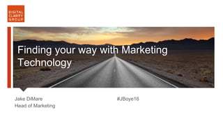 @jakedimare | #JBoye16 Digital Clarity Group
Jake DiMare
Head of Marketing
#JBoye16
Lorem ipsum dolor sitsfsdf
Finding your way with Marketing
Technology
 