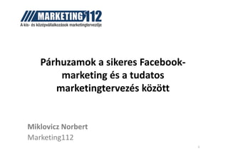 Párhuzamok a sikeres Facebook-
marketing és a tudatosmarketing és a tudatos
marketingtervezés között
Miklovicz Norbert
Marketing112
1
 
