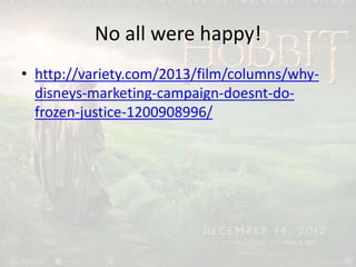 No all were happy!
• http://variety.com/2013/film/columns/why-
disneys-marketing-campaign-doesnt-do-
frozen-justice-1200908996/
 