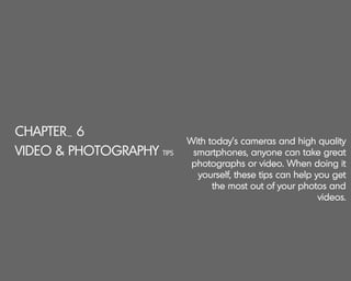 CHAPTER_ 6
VIDEO & PHOTOGRAPHY TIPS
With today’s cameras and high quality
smartphones, anyone can take great
photographs o...