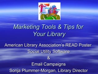 Marketing Tools & Tips for  Your Library American Library Association’s READ Poster  Social Utility Software & Email Campaigns Sonja Plummer-Morgan, Library Director 