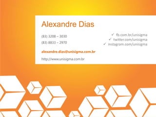 Alexandre Dias
(83) 3208 – 3030
(83) 8833 – 2970
alexandre.dias@unisigma.com.br
http://www.unisigma.com.br
 fb.com.br/unisigma
 twitter.com/unisigma
 instagram.com/unisigma
 