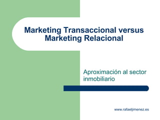 Marketing Transaccional versus Marketing Relacional Aproximación al sector inmobiliario www.rafaeljimenez.es 
