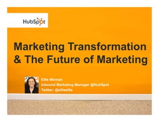 Marketing Transformation
& The Future of Marketing
     Ellie Mirman
     Inbound
     Inbo nd Marketing Manager @H bSpot
                               @HubSpot
     Twitter: @ellieeille
 
