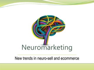 Neuromarketing
New trends in neuro-sell and ecommerce
 